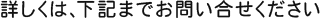 詳しくは、下記までお問い合せください