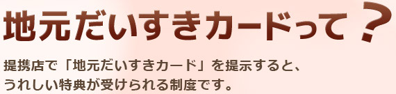 JA常陸 地域循環運動 地元だいすきカード提携店で「地元だいすきカード」を提示すると、うれしい特典が受けられる制度です。